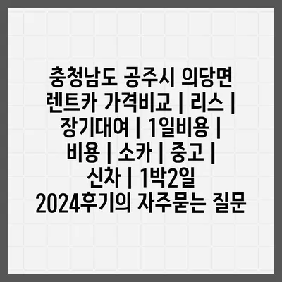 충청남도 공주시 의당면 렌트카 가격비교 | 리스 | 장기대여 | 1일비용 | 비용 | 소카 | 중고 | 신차 | 1박2일 2024후기