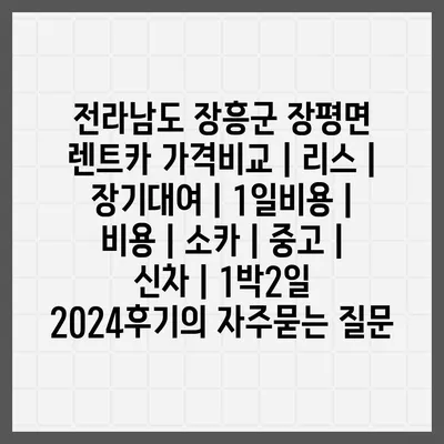 전라남도 장흥군 장평면 렌트카 가격비교 | 리스 | 장기대여 | 1일비용 | 비용 | 소카 | 중고 | 신차 | 1박2일 2024후기