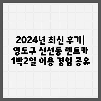 부산시 영도구 신선동 렌트카 가격비교 | 리스 | 장기대여 | 1일비용 | 비용 | 소카 | 중고 | 신차 | 1박2일 2024후기