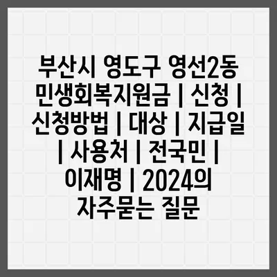 부산시 영도구 영선2동 민생회복지원금 | 신청 | 신청방법 | 대상 | 지급일 | 사용처 | 전국민 | 이재명 | 2024