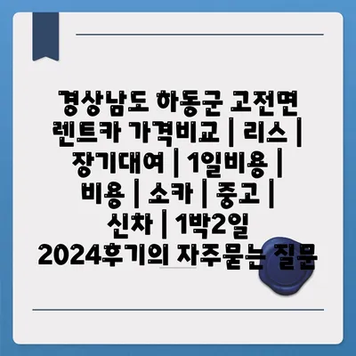 경상남도 하동군 고전면 렌트카 가격비교 | 리스 | 장기대여 | 1일비용 | 비용 | 소카 | 중고 | 신차 | 1박2일 2024후기