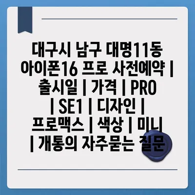 대구시 남구 대명11동 아이폰16 프로 사전예약 | 출시일 | 가격 | PRO | SE1 | 디자인 | 프로맥스 | 색상 | 미니 | 개통