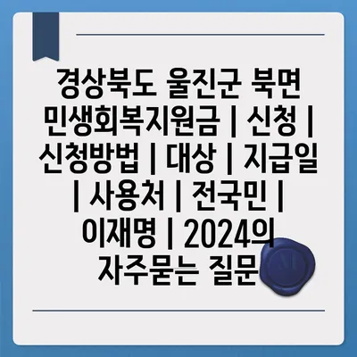 경상북도 울진군 북면 민생회복지원금 | 신청 | 신청방법 | 대상 | 지급일 | 사용처 | 전국민 | 이재명 | 2024