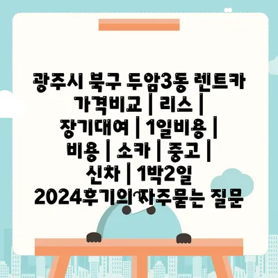 광주시 북구 두암3동 렌트카 가격비교 | 리스 | 장기대여 | 1일비용 | 비용 | 소카 | 중고 | 신차 | 1박2일 2024후기