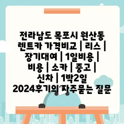 전라남도 목포시 원산동 렌트카 가격비교 | 리스 | 장기대여 | 1일비용 | 비용 | 소카 | 중고 | 신차 | 1박2일 2024후기