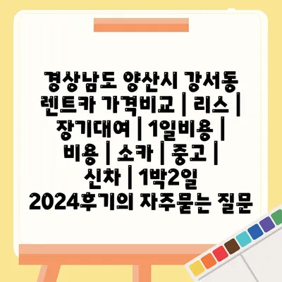 경상남도 양산시 강서동 렌트카 가격비교 | 리스 | 장기대여 | 1일비용 | 비용 | 소카 | 중고 | 신차 | 1박2일 2024후기