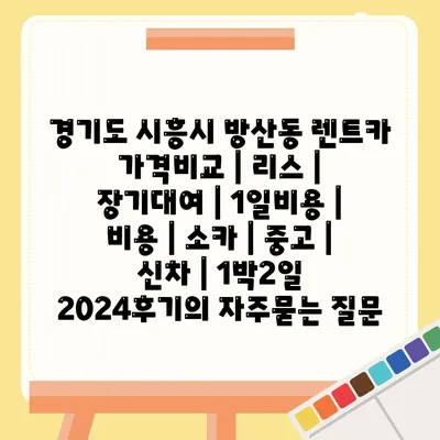 경기도 시흥시 방산동 렌트카 가격비교 | 리스 | 장기대여 | 1일비용 | 비용 | 소카 | 중고 | 신차 | 1박2일 2024후기