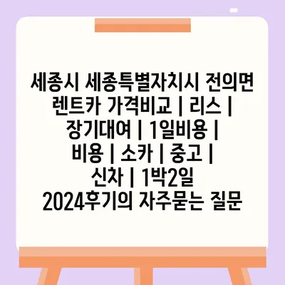 세종시 세종특별자치시 전의면 렌트카 가격비교 | 리스 | 장기대여 | 1일비용 | 비용 | 소카 | 중고 | 신차 | 1박2일 2024후기