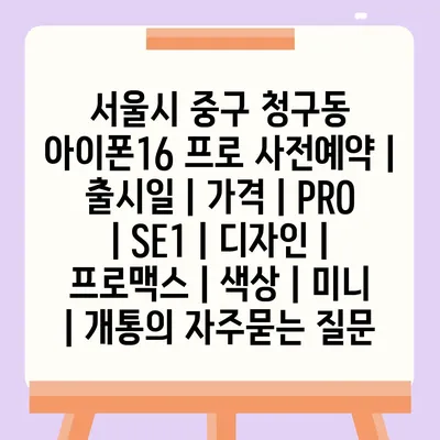 서울시 중구 청구동 아이폰16 프로 사전예약 | 출시일 | 가격 | PRO | SE1 | 디자인 | 프로맥스 | 색상 | 미니 | 개통