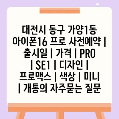 대전시 동구 가양1동 아이폰16 프로 사전예약 | 출시일 | 가격 | PRO | SE1 | 디자인 | 프로맥스 | 색상 | 미니 | 개통