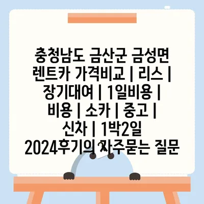 충청남도 금산군 금성면 렌트카 가격비교 | 리스 | 장기대여 | 1일비용 | 비용 | 소카 | 중고 | 신차 | 1박2일 2024후기