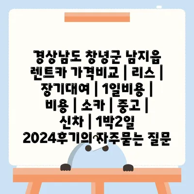 경상남도 창녕군 남지읍 렌트카 가격비교 | 리스 | 장기대여 | 1일비용 | 비용 | 소카 | 중고 | 신차 | 1박2일 2024후기