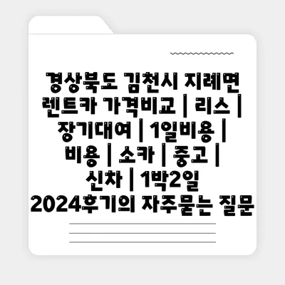 경상북도 김천시 지례면 렌트카 가격비교 | 리스 | 장기대여 | 1일비용 | 비용 | 소카 | 중고 | 신차 | 1박2일 2024후기