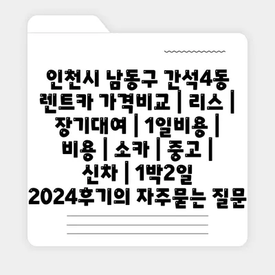 인천시 남동구 간석4동 렌트카 가격비교 | 리스 | 장기대여 | 1일비용 | 비용 | 소카 | 중고 | 신차 | 1박2일 2024후기