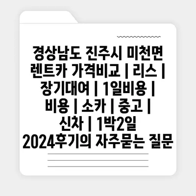 경상남도 진주시 미천면 렌트카 가격비교 | 리스 | 장기대여 | 1일비용 | 비용 | 소카 | 중고 | 신차 | 1박2일 2024후기