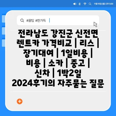 전라남도 강진군 신전면 렌트카 가격비교 | 리스 | 장기대여 | 1일비용 | 비용 | 소카 | 중고 | 신차 | 1박2일 2024후기