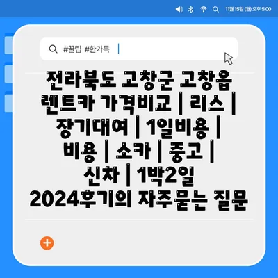 전라북도 고창군 고창읍 렌트카 가격비교 | 리스 | 장기대여 | 1일비용 | 비용 | 소카 | 중고 | 신차 | 1박2일 2024후기