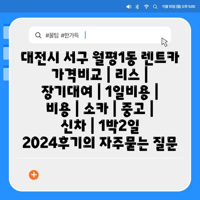 대전시 서구 월평1동 렌트카 가격비교 | 리스 | 장기대여 | 1일비용 | 비용 | 소카 | 중고 | 신차 | 1박2일 2024후기