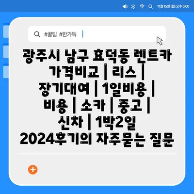 광주시 남구 효덕동 렌트카 가격비교 | 리스 | 장기대여 | 1일비용 | 비용 | 소카 | 중고 | 신차 | 1박2일 2024후기