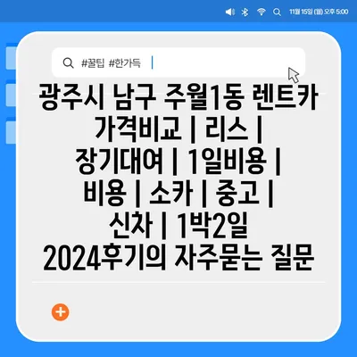 광주시 남구 주월1동 렌트카 가격비교 | 리스 | 장기대여 | 1일비용 | 비용 | 소카 | 중고 | 신차 | 1박2일 2024후기