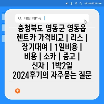 충청북도 영동군 영동읍 렌트카 가격비교 | 리스 | 장기대여 | 1일비용 | 비용 | 소카 | 중고 | 신차 | 1박2일 2024후기