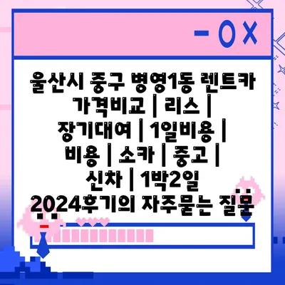 울산시 중구 병영1동 렌트카 가격비교 | 리스 | 장기대여 | 1일비용 | 비용 | 소카 | 중고 | 신차 | 1박2일 2024후기