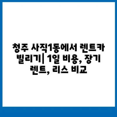 충청북도 청주시 서원구 사직1동 렌트카 가격비교 | 리스 | 장기대여 | 1일비용 | 비용 | 소카 | 중고 | 신차 | 1박2일 2024후기