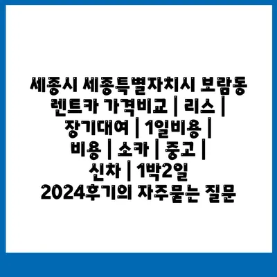 세종시 세종특별자치시 보람동 렌트카 가격비교 | 리스 | 장기대여 | 1일비용 | 비용 | 소카 | 중고 | 신차 | 1박2일 2024후기