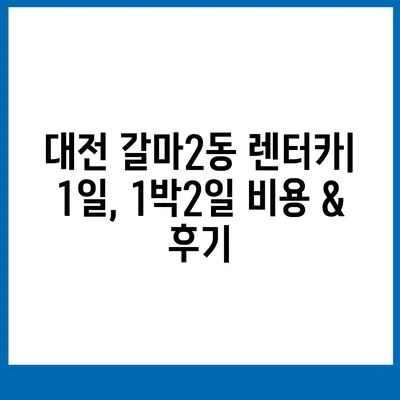 대전시 서구 갈마2동 렌트카 가격비교 | 리스 | 장기대여 | 1일비용 | 비용 | 소카 | 중고 | 신차 | 1박2일 2024후기