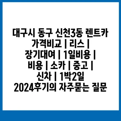 대구시 동구 신천3동 렌트카 가격비교 | 리스 | 장기대여 | 1일비용 | 비용 | 소카 | 중고 | 신차 | 1박2일 2024후기