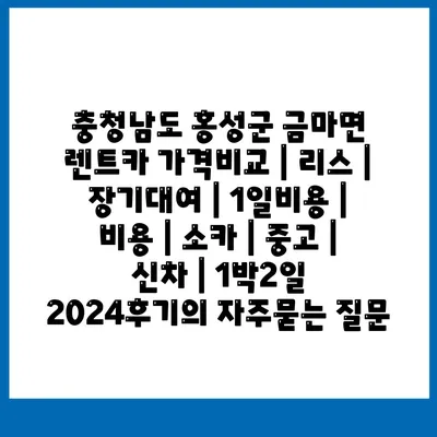 충청남도 홍성군 금마면 렌트카 가격비교 | 리스 | 장기대여 | 1일비용 | 비용 | 소카 | 중고 | 신차 | 1박2일 2024후기