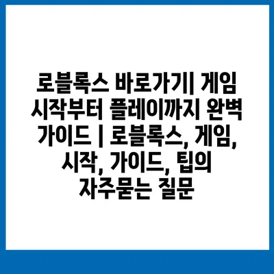 로블록스 바로가기| 게임 시작부터 플레이까지 완벽 가이드 | 로블록스, 게임, 시작, 가이드, 팁