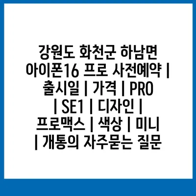 강원도 화천군 하남면 아이폰16 프로 사전예약 | 출시일 | 가격 | PRO | SE1 | 디자인 | 프로맥스 | 색상 | 미니 | 개통