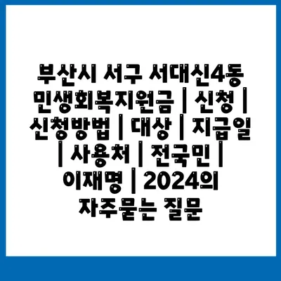 부산시 서구 서대신4동 민생회복지원금 | 신청 | 신청방법 | 대상 | 지급일 | 사용처 | 전국민 | 이재명 | 2024