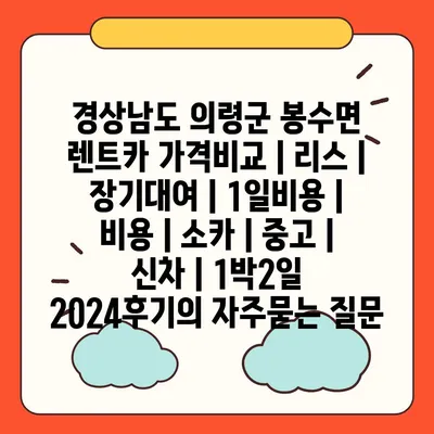 경상남도 의령군 봉수면 렌트카 가격비교 | 리스 | 장기대여 | 1일비용 | 비용 | 소카 | 중고 | 신차 | 1박2일 2024후기