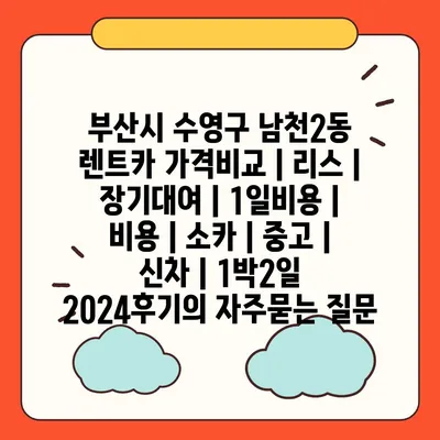 부산시 수영구 남천2동 렌트카 가격비교 | 리스 | 장기대여 | 1일비용 | 비용 | 소카 | 중고 | 신차 | 1박2일 2024후기