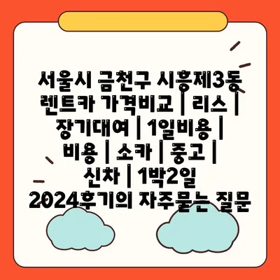 서울시 금천구 시흥제3동 렌트카 가격비교 | 리스 | 장기대여 | 1일비용 | 비용 | 소카 | 중고 | 신차 | 1박2일 2024후기