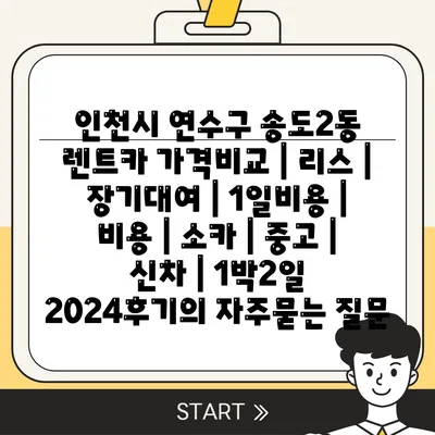 인천시 연수구 송도2동 렌트카 가격비교 | 리스 | 장기대여 | 1일비용 | 비용 | 소카 | 중고 | 신차 | 1박2일 2024후기