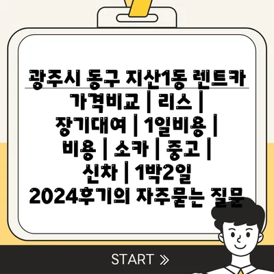 광주시 동구 지산1동 렌트카 가격비교 | 리스 | 장기대여 | 1일비용 | 비용 | 소카 | 중고 | 신차 | 1박2일 2024후기