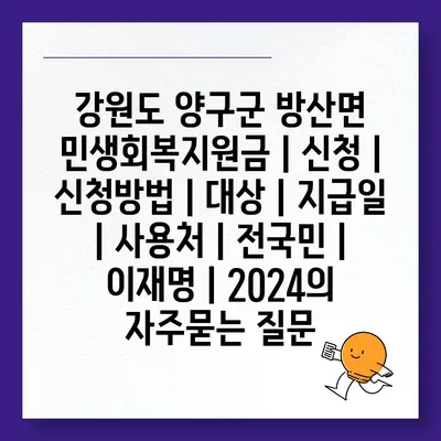 강원도 양구군 방산면 민생회복지원금 | 신청 | 신청방법 | 대상 | 지급일 | 사용처 | 전국민 | 이재명 | 2024