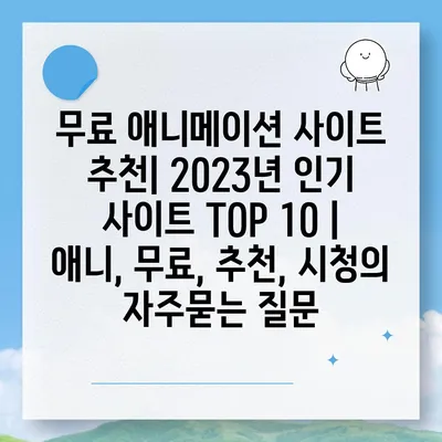 무료 애니메이션 사이트 추천| 2023년 인기 사이트 TOP 10 | 애니, 무료, 추천, 시청