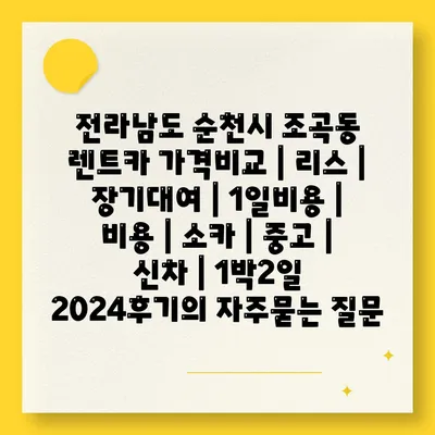 전라남도 순천시 조곡동 렌트카 가격비교 | 리스 | 장기대여 | 1일비용 | 비용 | 소카 | 중고 | 신차 | 1박2일 2024후기