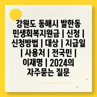 강원도 동해시 발한동 민생회복지원금 | 신청 | 신청방법 | 대상 | 지급일 | 사용처 | 전국민 | 이재명 | 2024