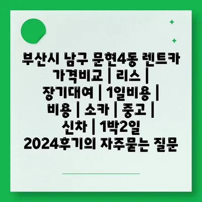 부산시 남구 문현4동 렌트카 가격비교 | 리스 | 장기대여 | 1일비용 | 비용 | 소카 | 중고 | 신차 | 1박2일 2024후기