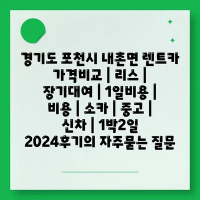 경기도 포천시 내촌면 렌트카 가격비교 | 리스 | 장기대여 | 1일비용 | 비용 | 소카 | 중고 | 신차 | 1박2일 2024후기