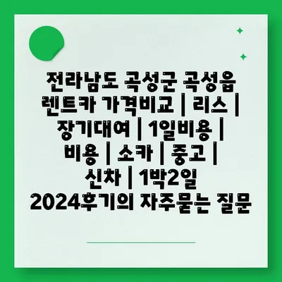 전라남도 곡성군 곡성읍 렌트카 가격비교 | 리스 | 장기대여 | 1일비용 | 비용 | 소카 | 중고 | 신차 | 1박2일 2024후기