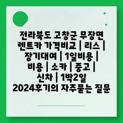 전라북도 고창군 무장면 렌트카 가격비교 | 리스 | 장기대여 | 1일비용 | 비용 | 소카 | 중고 | 신차 | 1박2일 2024후기