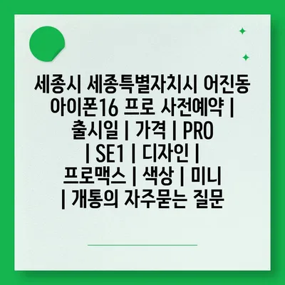 세종시 세종특별자치시 어진동 아이폰16 프로 사전예약 | 출시일 | 가격 | PRO | SE1 | 디자인 | 프로맥스 | 색상 | 미니 | 개통