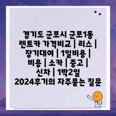 경기도 군포시 군포1동 렌트카 가격비교 | 리스 | 장기대여 | 1일비용 | 비용 | 소카 | 중고 | 신차 | 1박2일 2024후기