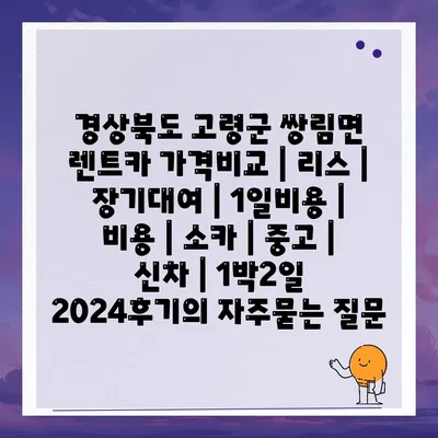 경상북도 고령군 쌍림면 렌트카 가격비교 | 리스 | 장기대여 | 1일비용 | 비용 | 소카 | 중고 | 신차 | 1박2일 2024후기